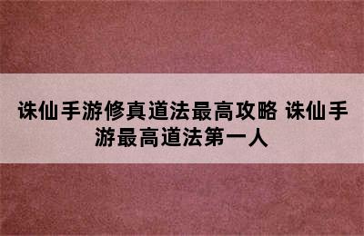 诛仙手游修真道法最高攻略 诛仙手游最高道法第一人